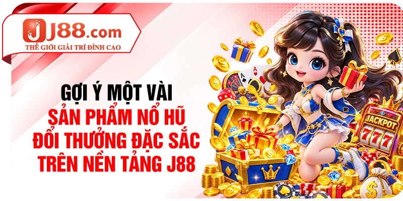 Gợi ý một vài sản phẩm nổ hũ đổi thưởng đặc sắc trên nền tảng J88